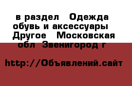  в раздел : Одежда, обувь и аксессуары » Другое . Московская обл.,Звенигород г.